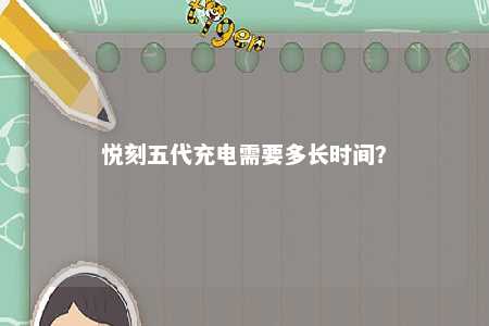 悦刻五代充电需要多长时间
？ 